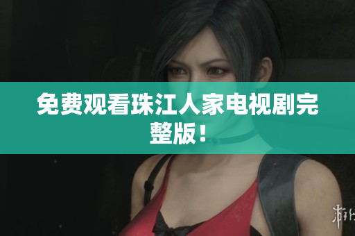 免费观看珠江人家电视剧完整版！