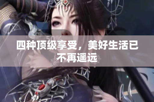 四种顶级享受，美好生活已不再遥远
