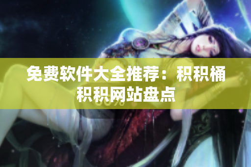 免费软件大全推荐：积积桶积积网站盘点
