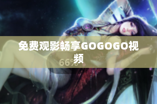 免费观影畅享GOGOGO视频