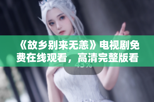 《故乡别来无恙》电视剧免费在线观看，高清完整版看这里！