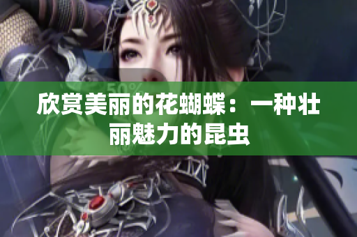 欣赏美丽的花蝴蝶：一种壮丽魅力的昆虫