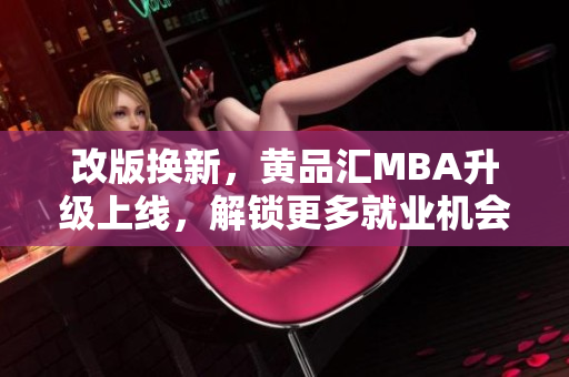 改版换新，黄品汇MBA升级上线，解锁更多就业机会