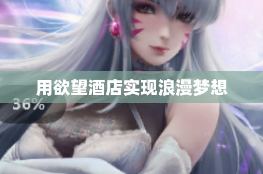 用欲望酒店实现浪漫梦想