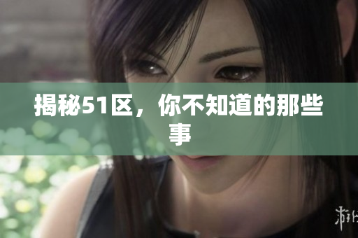揭秘51区，你不知道的那些事