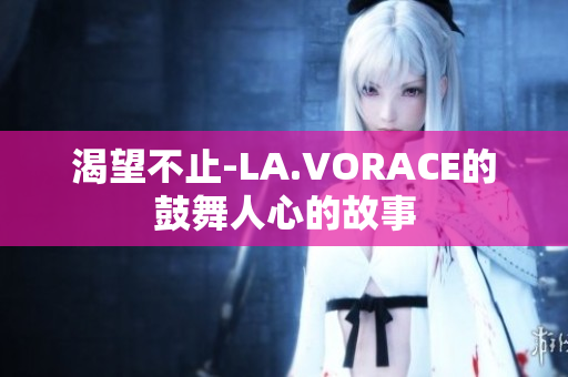 渴望不止-LA.VORACE的鼓舞人心的故事