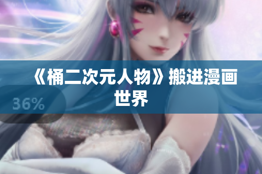 《桶二次元人物》搬进漫画世界