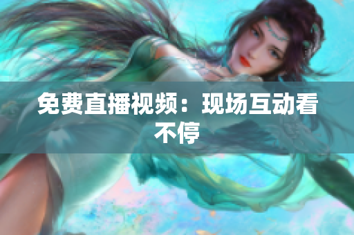 免费直播视频：现场互动看不停