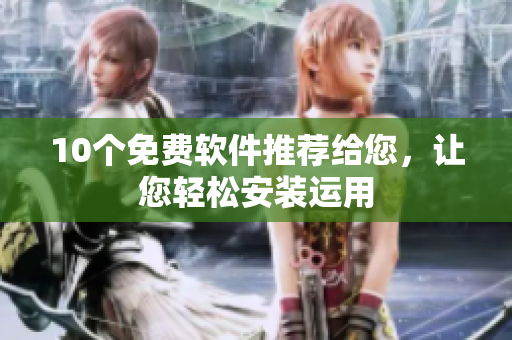 10个免费软件推荐给您，让您轻松安装运用