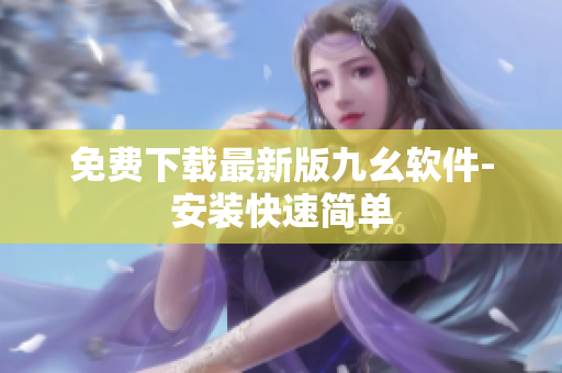 免费下载最新版九幺软件-安装快速简单