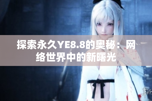 探索永久YE8.8的奥秘：网络世界中的新曙光