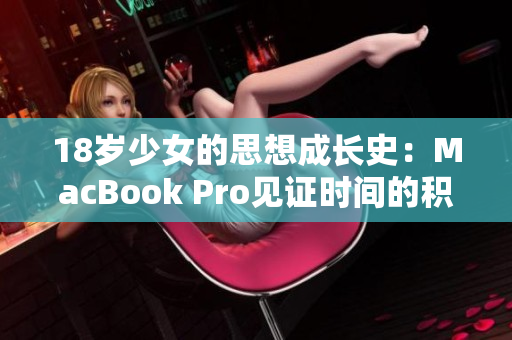 18岁少女的思想成长史：MacBook Pro见证时间的积淀