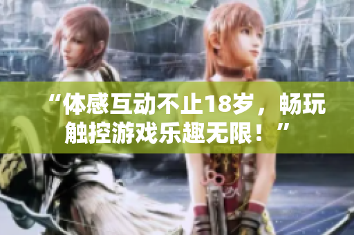 “体感互动不止18岁，畅玩触控游戏乐趣无限！”