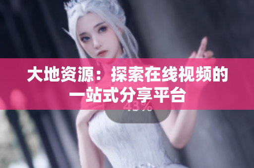 大地资源：探索在线视频的一站式分享平台