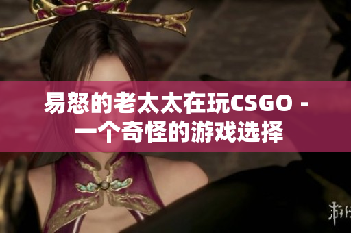 易怒的老太太在玩CSGO - 一个奇怪的游戏选择