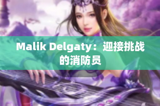 Malik Delgaty：迎接挑战的消防员