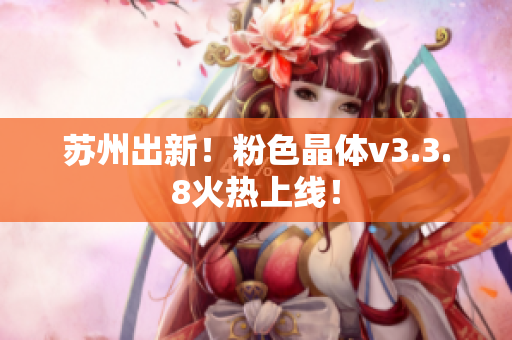 苏州出新！粉色晶体v3.3.8火热上线！
