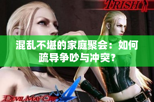 混乱不堪的家庭聚会：如何疏导争吵与冲突？