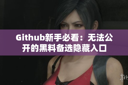 Github新手必看：无法公开的黑料备选隐藏入口