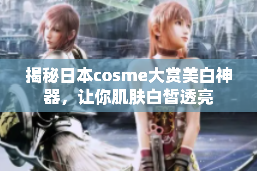 揭秘日本cosme大赏美白神器，让你肌肤白皙透亮