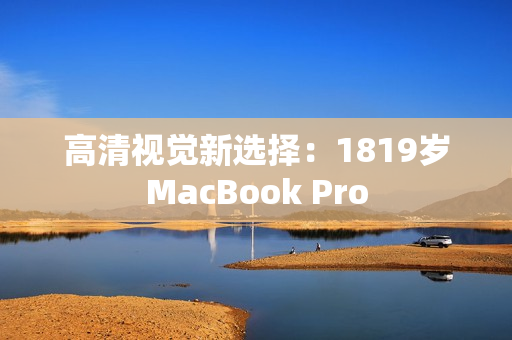 高清视觉新选择：1819岁MacBook Pro