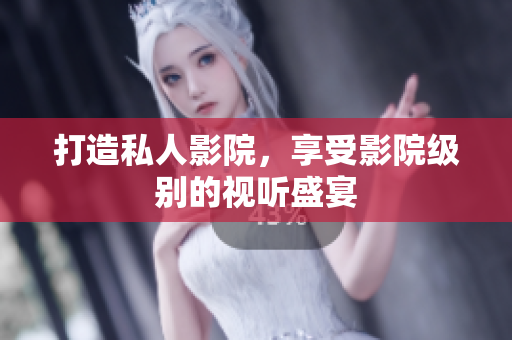 打造私人影院，享受影院级别的视听盛宴