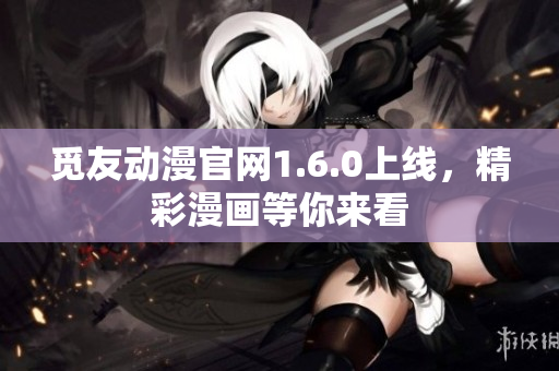 觅友动漫官网1.6.0上线，精彩漫画等你来看
