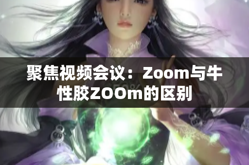 聚焦视频会议：Zoom与牛性胶ZOOm的区别