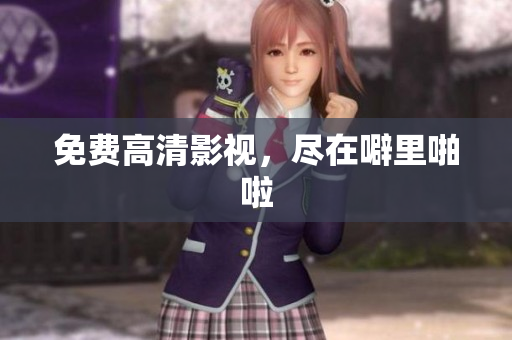 免费高清影视，尽在噼里啪啦