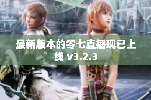 最新版本的零七直播现已上线 v3.2.3