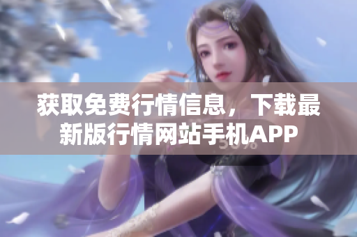 获取免费行情信息，下载最新版行情网站手机APP