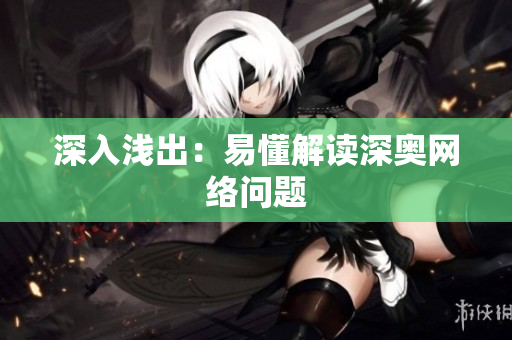 深入浅出：易懂解读深奥网络问题