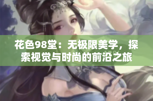 花色98堂：无极限美学，探索视觉与时尚的前沿之旅
