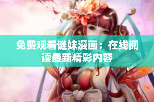 免费观看谜妹漫画：在线阅读最新精彩内容