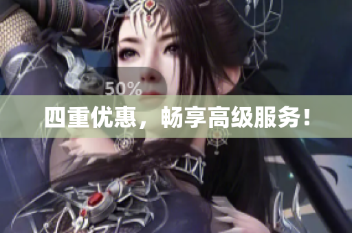 四重优惠，畅享高级服务！