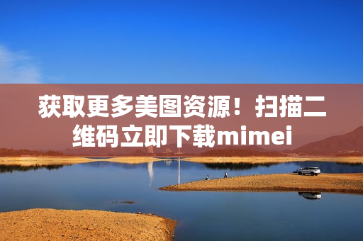 获取更多美图资源！扫描二维码立即下载mimei
