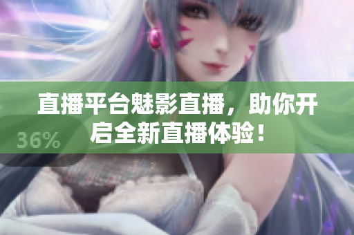 直播平台魅影直播，助你开启全新直播体验！