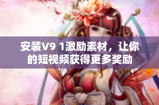 安装V9 1激励素材，让你的短视频获得更多奖励