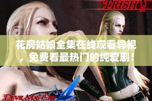 花房姑娘全集在线观看导视，免费看最热门的纯爱剧！