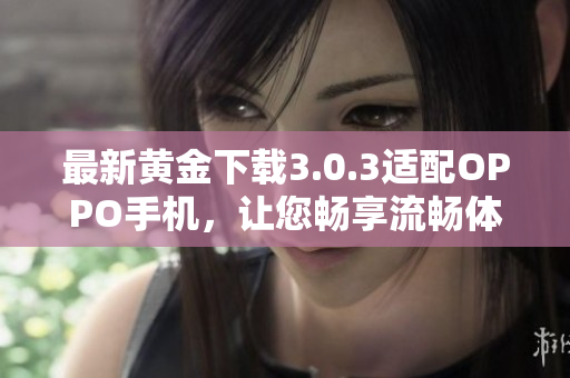最新黄金下载3.0.3适配OPPO手机，让您畅享流畅体验