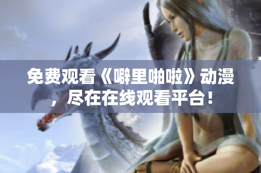免费观看《噼里啪啦》动漫，尽在在线观看平台！