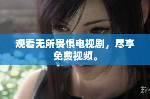 观看无所畏惧电视剧，尽享免费视频。