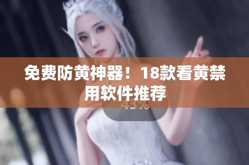 免费防黄神器！18款看黄禁用软件推荐