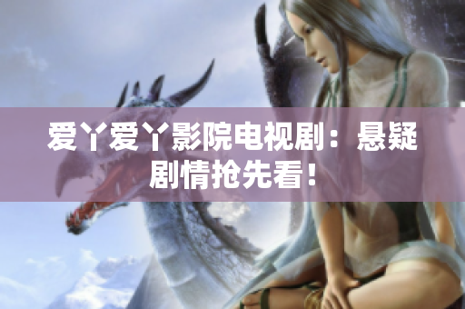 爱丫爱丫影院电视剧：悬疑剧情抢先看！