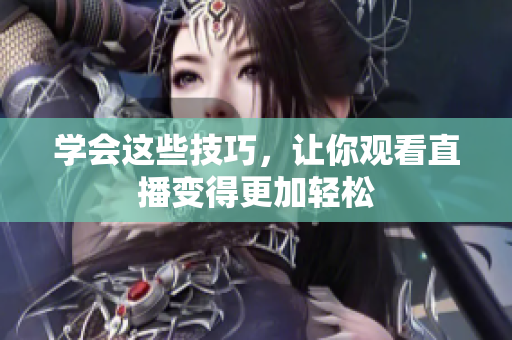 学会这些技巧，让你观看直播变得更加轻松