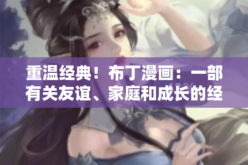 重温经典！布丁漫画：一部有关友谊、家庭和成长的经典之作