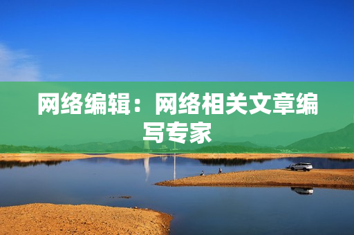 网络编辑：网络相关文章编写专家