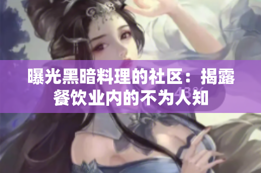 曝光黑暗料理的社区：揭露餐饮业内的不为人知