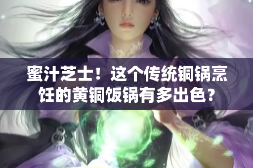 蜜汁芝士！这个传统铜锅烹饪的黄铜饭锅有多出色？