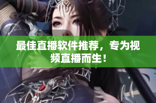 最佳直播软件推荐，专为视频直播而生！